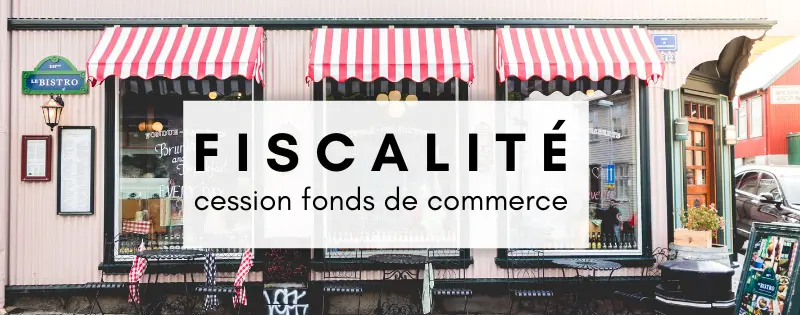 Fiscalité lors d'une cession de fonds de commerce